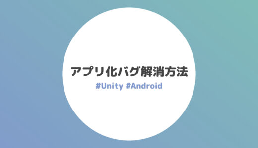 アプリ化する時に出るバグの解消法まとめ【Unity / Android】